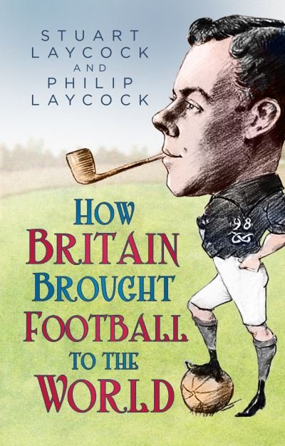 Cover for Stuart Laycock · How Britain Brought Football to the World (Hardcover Book) (2022)