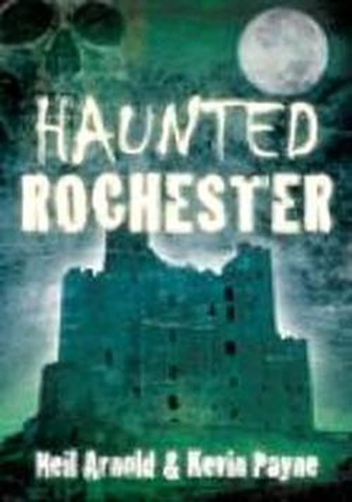 Haunted Rochester - Neil Arnold - Kirjat - The History Press Ltd - 9780752457796 - perjantai 1. huhtikuuta 2011