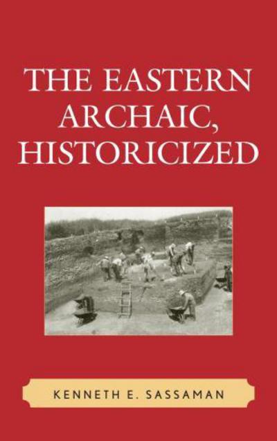 Cover for Kenneth E. Sassaman · The Eastern Archaic, Historicized - Issues in Eastern Woodlands Archaeology (Hardcover Book) (2010)