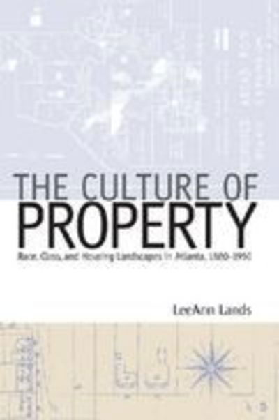 Cover for LeeAnn B. Lands · The Culture of Property: Race, Class, and Housing Landscapes in Atlanta, 1880-1950 - Politics and Culture in the Twentieth-Century South (Hardcover Book) (2009)