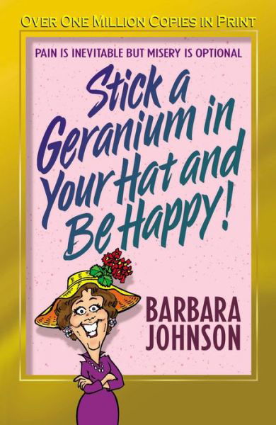 Stick a Geranium in Your Hat and Be Happy: Pain is Inevitable but Misery is Optional - Barbara Johnson - Bøker - Word Publishing,US - 9780849944796 - 1. mars 2004