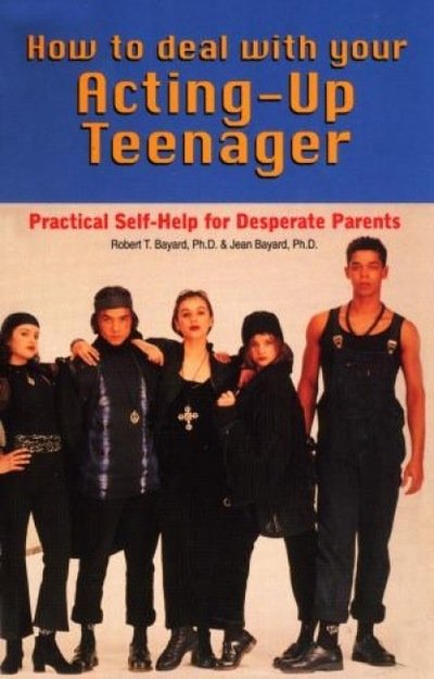 Cover for Bayard, Robert, Ph.D. · How to Deal With Your Acting-Up Teenager: Practical Help for Desperate Parents (Paperback Book) (1986)