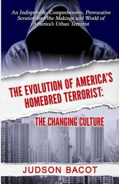 Cover for Judson Bacot · THE EVOLUTION OF AMERICA'S HOMEBRED TERRORIST : The Changing Culture An Indisputable, Comprehensive, Provocative Scrutiny Into the Makings and World of America's Urban Terrorist (Paperback Book) (2016)