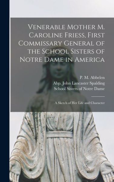 Cover for P M (Peter Matthias) 1843 Abbelen · Venerable Mother M. Caroline Friess, First Commissary General of the School Sisters of Notre Dame in America: a Sketch of Her Life and Character (Hardcover Book) (2021)