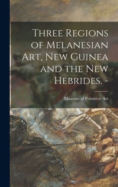 Cover for N Museum of Primitive Art (New York · Three Regions of Melanesian Art, New Guinea and the New Hebrides. - (Inbunden Bok) (2021)