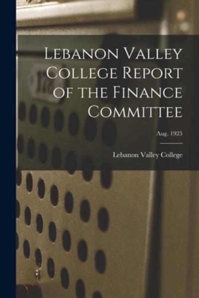 Cover for Lebanon Valley College · Lebanon Valley College Report of the Finance Committee; Aug. 1925 (Taschenbuch) (2021)