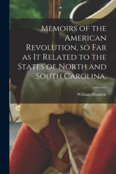 Cover for William Moultrie · Memoirs of the American Revolution, So Far As It Related to the States of North and South Carolina, (Bog) (2022)