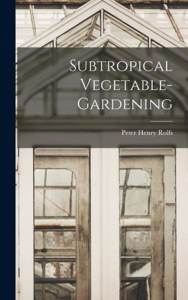 Cover for Peter Henry Rolfs · Subtropical Vegetable-Gardening (Book) (2022)