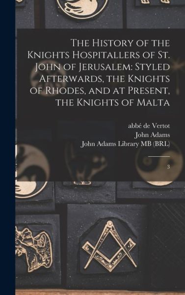 Cover for Abbé de Vertot · History of the Knights Hospitallers of St. John of Jerusalem : Styled Afterwards, the Knights of Rhodes, and at Present, the Knights of Malta (Book) (2022)