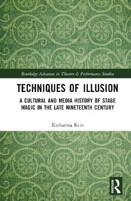 Cover for Rein, Katharina (University of Potsdam, Germany) · Techniques of Illusion: A Cultural and Media History of Stage Magic in the Late Nineteenth Century - Routledge Advances in Theatre &amp; Performance Studies (Hardcover Book) (2023)