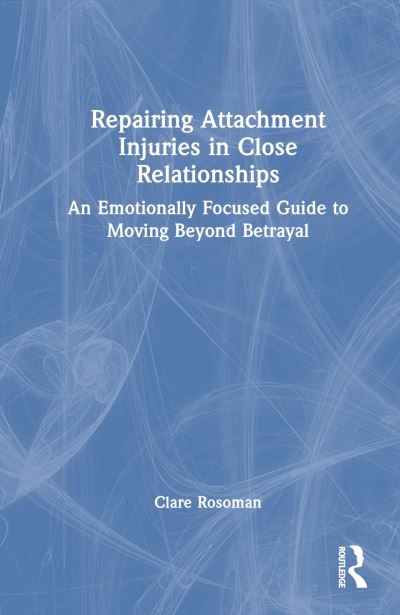 Cover for Clare Rosoman · Repairing Attachment Injuries in Close Relationships: An Emotionally Focused Guide to Moving Beyond Betrayal (Hardcover Book) (2024)