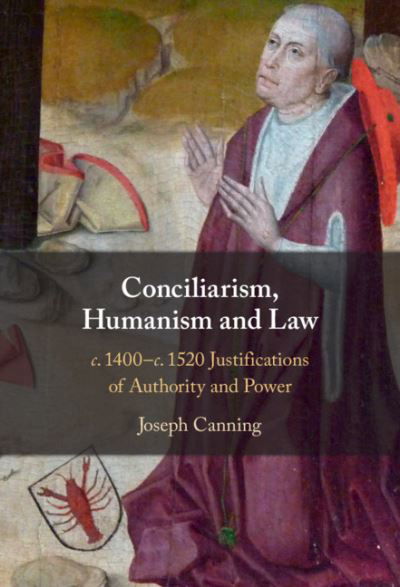 Cover for Canning, Joseph (University of Cambridge) · Conciliarism, Humanism and Law: Justifications of Authority and Power, c. 1400-c. 1520 (Hardcover Book) (2021)