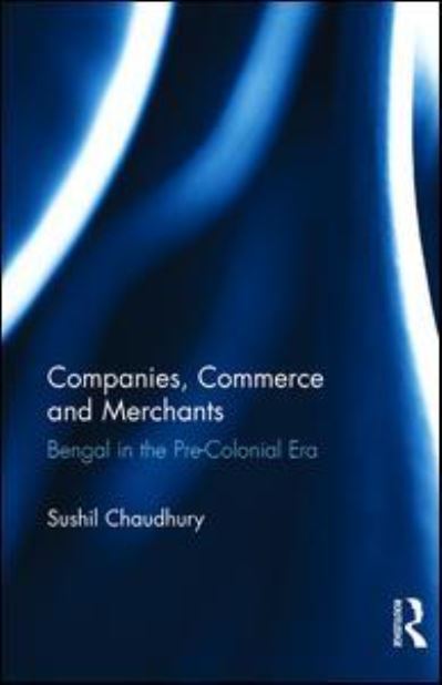 Cover for Sushil Chaudhury · Companies, Commerce and Merchants: Bengal in the Pre-Colonial Era (Gebundenes Buch) (2016)