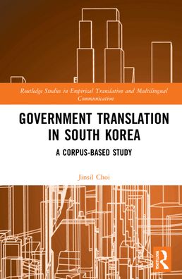 Cover for Choi, Jinsil (Keimyung University, South Korea) · Government Translation in South Korea: A Corpus-based Study - Routledge Studies in Empirical Translation and Multilingual Communication (Hardcover Book) (2022)