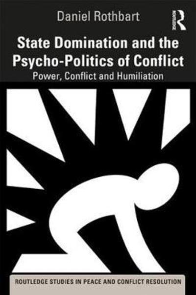 Cover for Rothbart, Daniel (George Mason University, USA) · State Domination and the Psycho-Politics of Conflict: Power, Conflict and Humiliation - Routledge Studies in Peace and Conflict Resolution (Paperback Book) (2019)