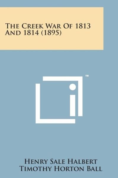 The Creek War of 1813 and 1814 (1895) - Henry Sale Halbert - Boeken - Literary Licensing, LLC - 9781169966796 - 7 augustus 2014