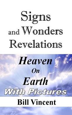 Signs and Wonders Revelations: Heaven on Earth - Bill Vincent - Books - Revival Waves of Glory Books & Publishin - 9781304989796 - March 31, 2014