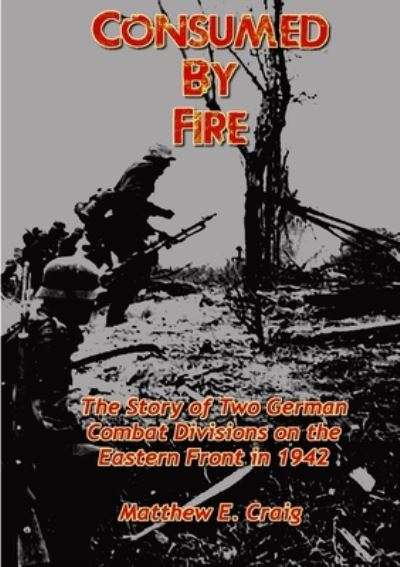 Cover for Matthew Craig · Consumed by Fire - The Story of Two German Combat Divisions on the Eastern Front in 1942 (Paperback Book) (2014)