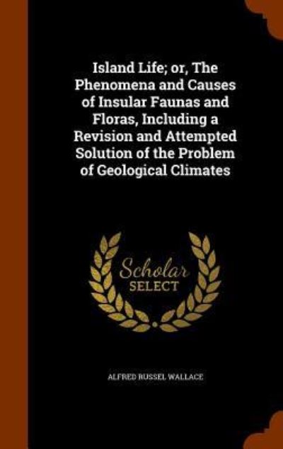 Cover for Alfred Russel Wallace · Island Life; Or, the Phenomena and Causes of Insular Faunas and Floras, Including a Revision and Attempted Solution of the Problem of Geological Climates (Hardcover Book) (2015)