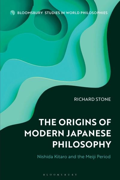 Cover for Richard Stone · The Origins of Modern Japanese Philosophy: Nishida Kitaro and the Meiji Period - Bloomsbury Studies in World Philosophies (Innbunden bok) (2024)