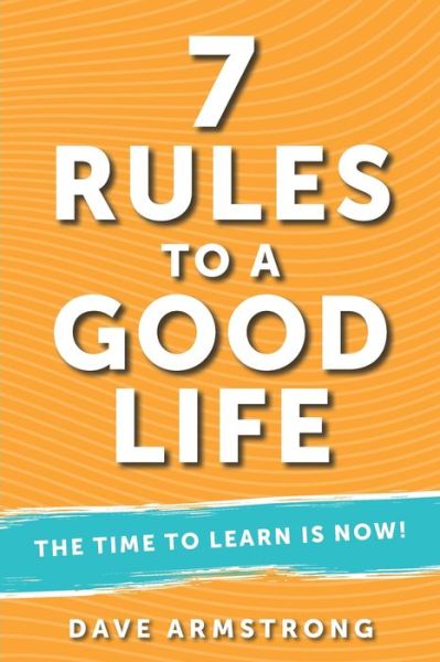 Cover for Dave Armstrong · 7 Rules to a Good Life: The Time to Learn is Now! (Paperback Book) (2024)