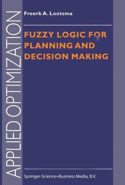 Fuzzy Logic for Planning and Decision Making - Applied Optimization - Freerk A. Lootsma - Bøger - Springer-Verlag New York Inc. - 9781441947796 - 25. december 2011