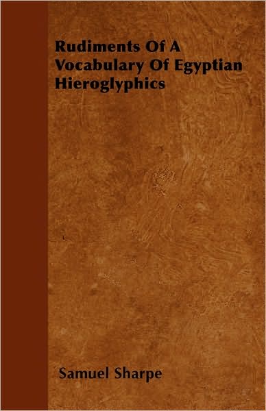 Rudiments Of A Vocabulary Of Egyptian Hieroglyphics - Samuel Sharpe - Książki - Read Books - 9781446025796 - 1 lipca 2010