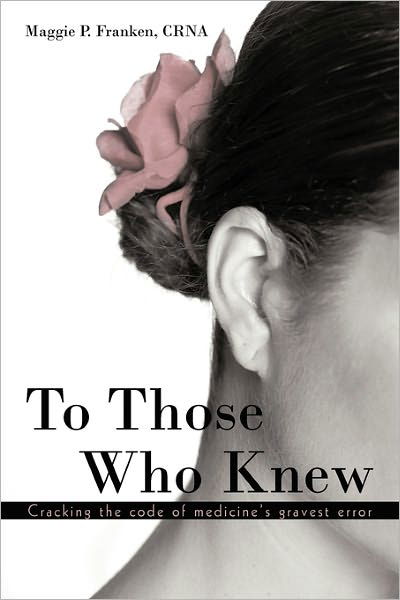 Cover for Crna Maggie P Franken · To Those Who Knew: Cracking the Code of Medicine's Gravest Error (Pocketbok) (2011)