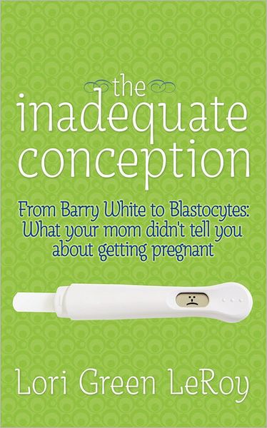 Cover for Lori Green Leroy · The Inadequate Conception: from Barry White to Blastocytes: What Your Mom Didn't Tell You About Getting Pregnant (Paperback Book) (2010)