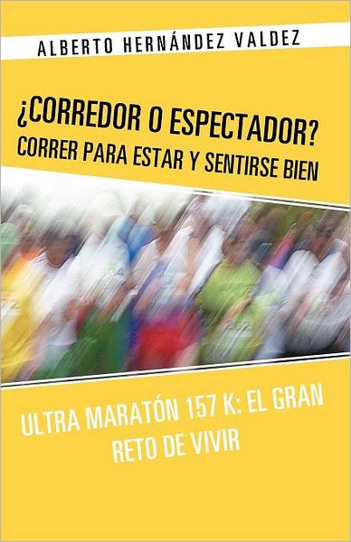Cover for Alberto Hernández Valdez · Corredor O Espectador? Correr Para Estar Y Sentirse Bien: Ultra Maratón 157 K: El Gran Reto De Vivir (Paperback Book) [Spanish edition] (2012)