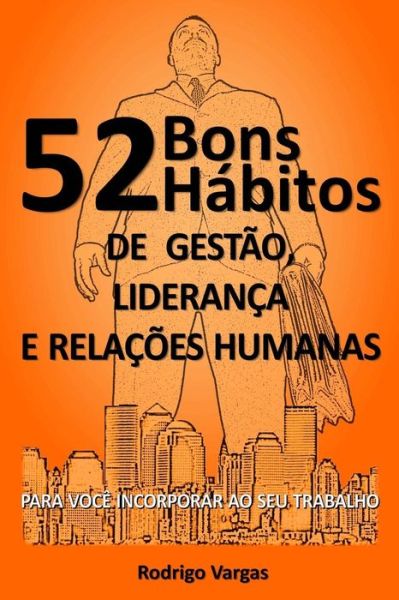 Cover for Rodrigo Vargas · 52 Bons Habitos de Gestao, Lideranca e Relacoes Humanas: Para Voce Incorporar Ao Seu Trabalho (Paperback Book) (2012)