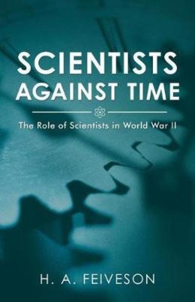 Scientists Against Time: The Role of Scientists in World War II - H a Feiveson - Livres - Archway Publishing - 9781480854796 - 12 mars 2018