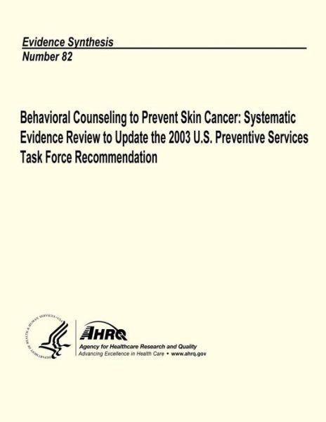Cover for Agency for Healthcare Research and Quality · Behavioral Counseling to Prevent Skin Cancer:  Systematic Evidence Review to Update the 2003 U.s. Preventive Services Task Force Recommendation: Evidence Synthesis Number 82 (Pocketbok) (2013)