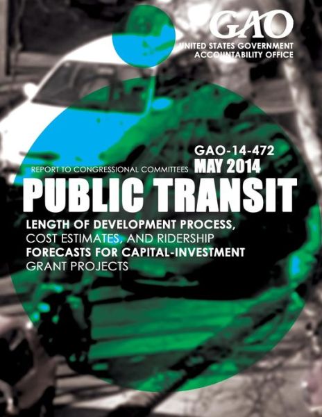 Cover for United States Government Accountability · Public Transit Length of Development Process, Cost Estimates, and Ridership Forecasts for Capital-investment Grant Projects (Paperback Book) (2015)