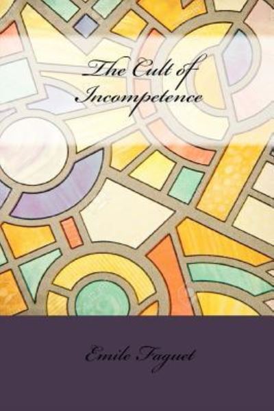 The Cult of Incompetence - Emile Faguet - Books - Createspace Independent Publishing Platf - 9781534643796 - June 19, 2016