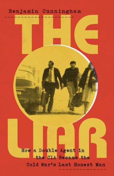 Cover for Benjamin Cunningham · The Liar: How a Double Agent in the CIA Became the Cold War’s Last Honest Man (Hardcover Book) (2022)