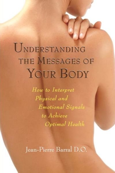 Cover for Jean-Pierre Barral · Understanding the Messages of Your Body: How to Interpret Physical and Emotional Signals to Achieve Optimal Health (Paperback Bog) (2007)