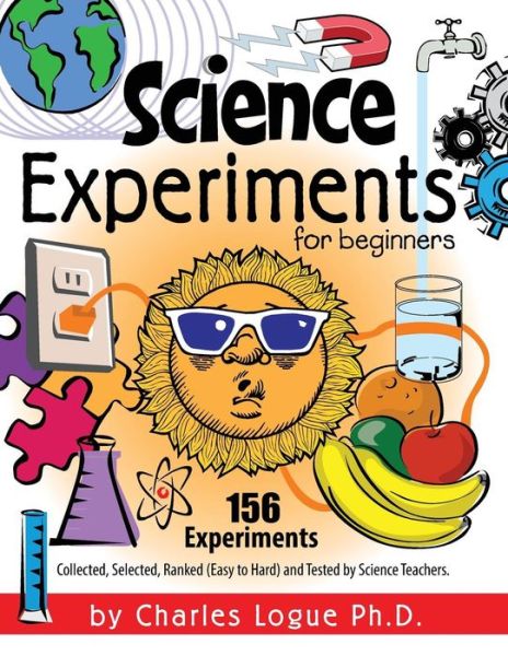 Science Experiments for Beginners, 156 Experiments - Collected, Selected, Ranked (Easy to Hard) and Tested by Science Teachers - Ph.d. Charles Logue - Books - The Peppertree Press - 9781614932796 - June 3, 2014