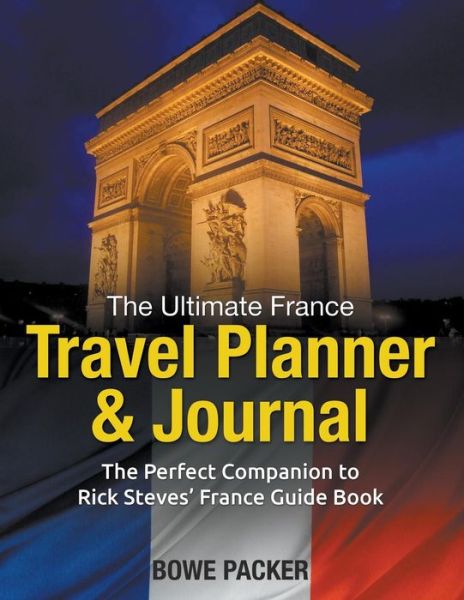 Cover for Bowe Packer · The Ultimate France Travel Planner &amp; Journal: the Perfect Companion to Rick Steves' France Guide Book (Paperback Book) (2014)