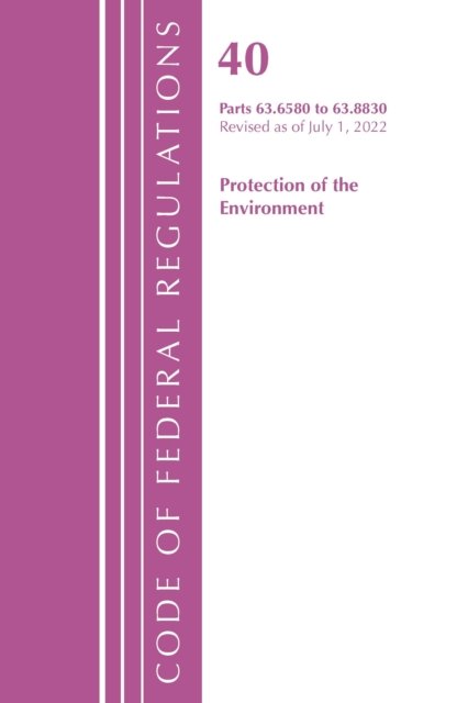 Cover for Office Of The Federal Register (U.S.) · Code of Federal Regulations, Title 40 Protection of the Environment 63.6580-63.8830, Revised as of July 1, 2022 - Code of Federal Regulations, Title 40 Protection of the Environment (Paperback Book) (2023)