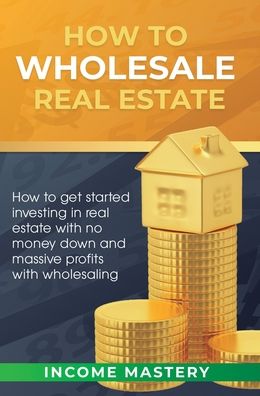 Cover for Income Mastery · How to Wholesale Real Estate (Hardcover Book) (2020)