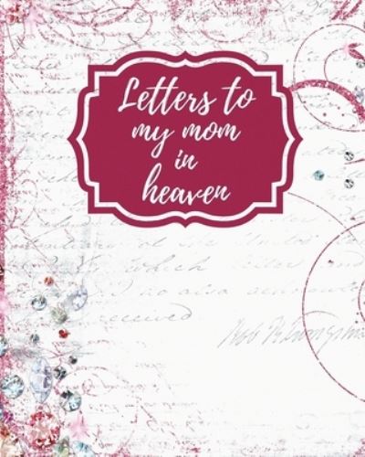 Letters To My Mom In Heaven: Wonderful Mom Heart Feels Treasure Keepsake Memories Grief Journal Our Story Dear Mom For Daughters For Sons - Patricia Larson - Książki - Patricia Larson - 9781649301796 - 9 czerwca 2020