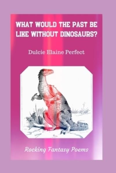 Cover for Dulcie Elaine Perfect · What Would The Past Be Like Without Dinosaurs? (Taschenbuch) (2019)