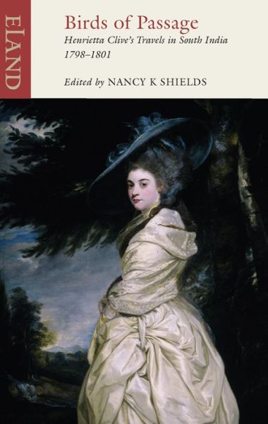 Birds of Passage: Henrietta Clive's Travels in South India 1798-1801 - Nancy K. Shields - Books - Eland Publishing Ltd - 9781780600796 - February 15, 2016