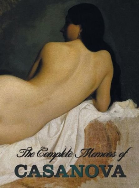 Cover for Giacomo Chevalier de Seingalt Casanova · The Complete Memoirs of Casanova &quot;The Story of My Life&quot; (All Volumes in a Single Book, Illustrated, Complete and Unabridged) (Inbunden Bok) (2013)