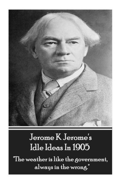 Cover for Jerome K Jerome · Jerome K. Jerome - Idle Ideas in 1905: &quot;The Weather is Like the Government, Always in the Wrong.&quot; (Paperback Book) (2014)