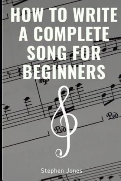 How to Write a Complete Song for Beginners - Stephen Jones - Böcker - Independently Published - 9781795026796 - 24 januari 2019