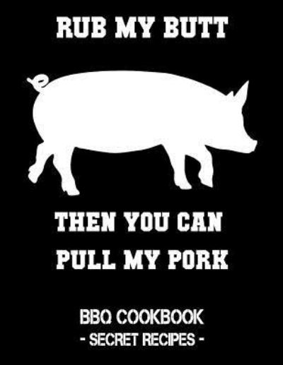 Rub My Butt Then You Can Pull My Pork - Pitmaster Bbq - Książki - Independently Published - 9781798463796 - 1 marca 2019