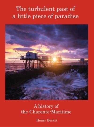 Cover for Henry Becket · The Turbulent Past of a Little Piece of Paradise: A History Of The Charente-Maritime (Hardcover Book) (2023)