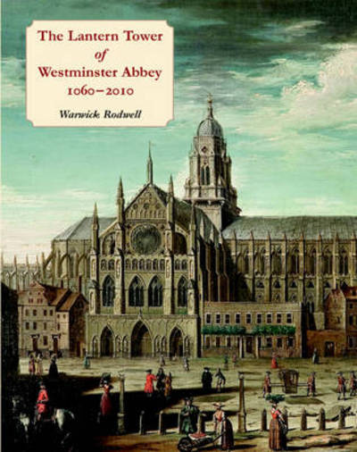 Cover for Warwick Rodwell · The Lantern Tower of Westminster Abbey 1060-2010: Reconstructing its History and Architecture (Paperback Book) (2010)